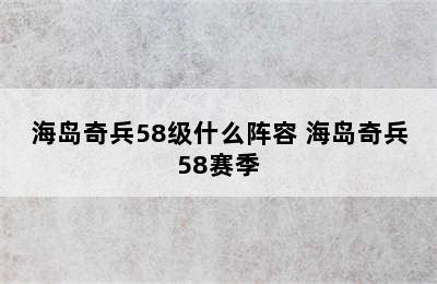 海岛奇兵58级什么阵容 海岛奇兵58赛季